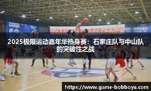 2025极限运动嘉年华热身赛：石家庄队与中山队的突破性之战