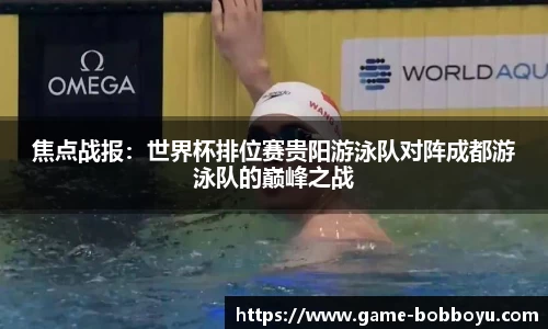 焦点战报：世界杯排位赛贵阳游泳队对阵成都游泳队的巅峰之战