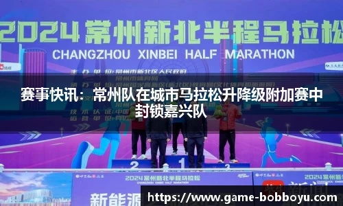 赛事快讯：常州队在城市马拉松升降级附加赛中封锁嘉兴队