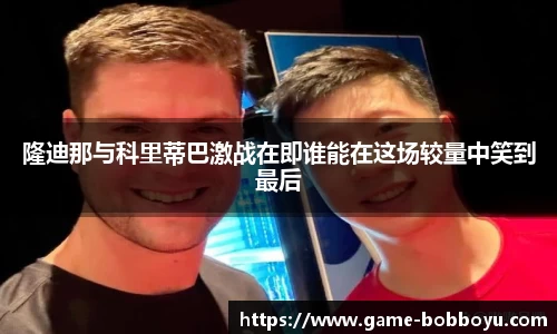 隆迪那与科里蒂巴激战在即谁能在这场较量中笑到最后