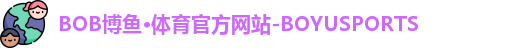 BOB博鱼·体育官方网站-BOYUSPORTS